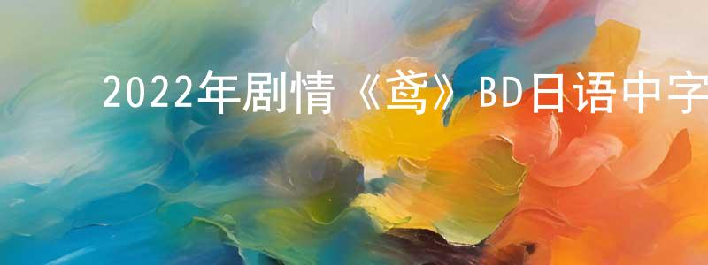 ﻿曹文雁的网络影视资源,﻿2022年剧情《鸢》BD日语中字迅雷下载_电影天堂